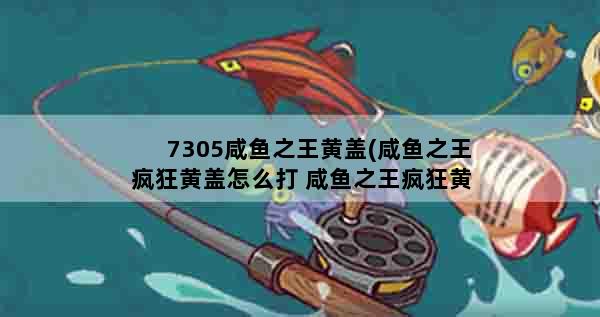 7305咸鱼之王黄盖(咸鱼之王疯狂黄盖怎么打 咸鱼之王疯狂黄盖打法攻略)